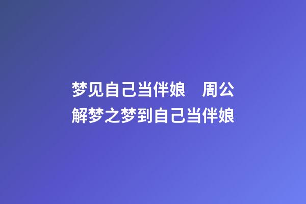 梦见自己当伴娘　周公解梦之梦到自己当伴娘
